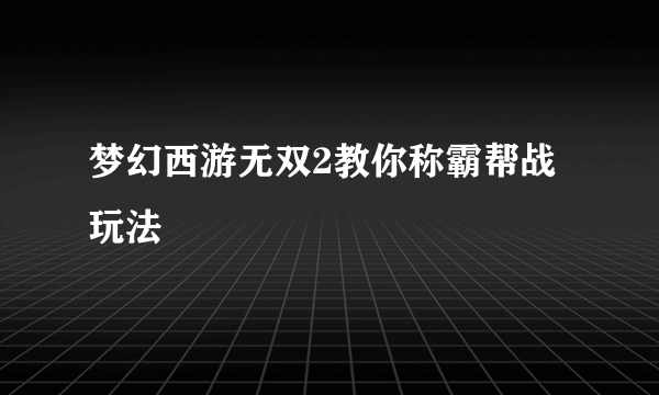 梦幻西游无双2教你称霸帮战玩法