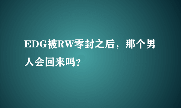 EDG被RW零封之后，那个男人会回来吗？