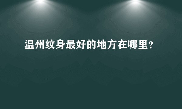 温州纹身最好的地方在哪里？