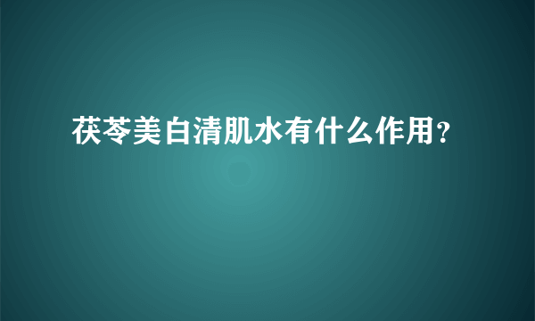 茯苓美白清肌水有什么作用？