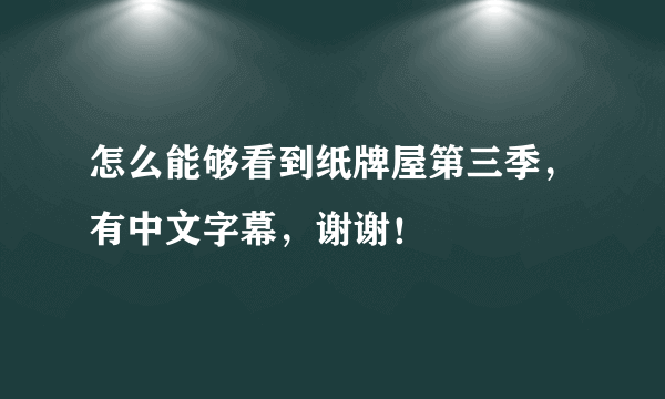 怎么能够看到纸牌屋第三季，有中文字幕，谢谢！