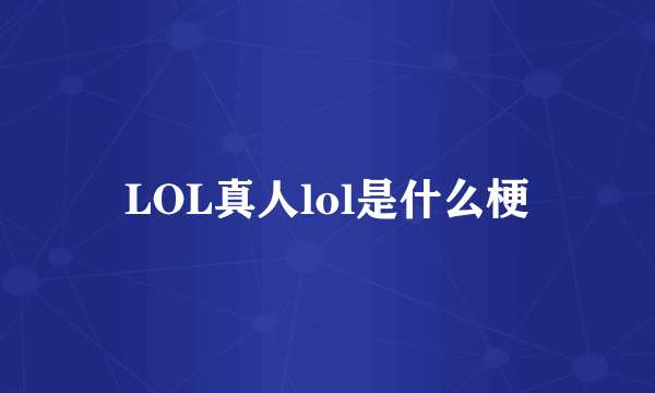 LOL真人lol是什么梗