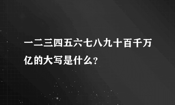 一二三四五六七八九十百千万亿的大写是什么？