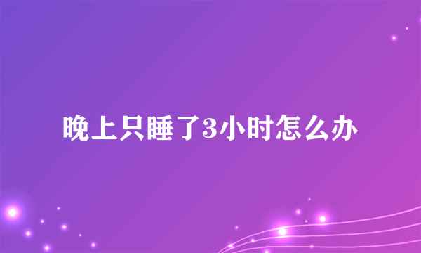 晚上只睡了3小时怎么办