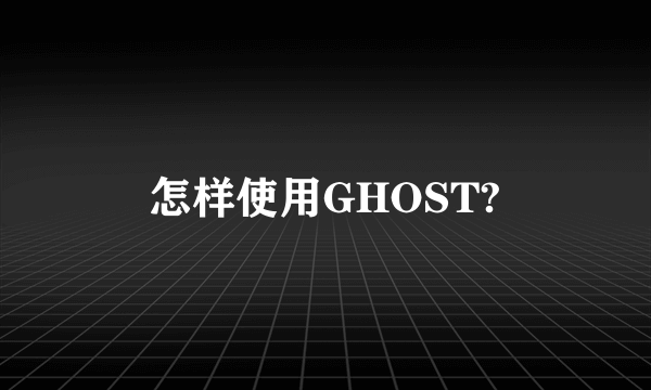 怎样使用GHOST?