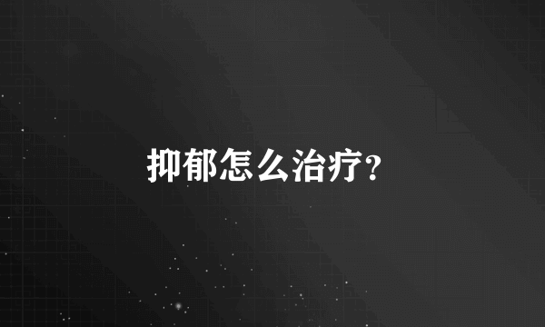 抑郁怎么治疗？