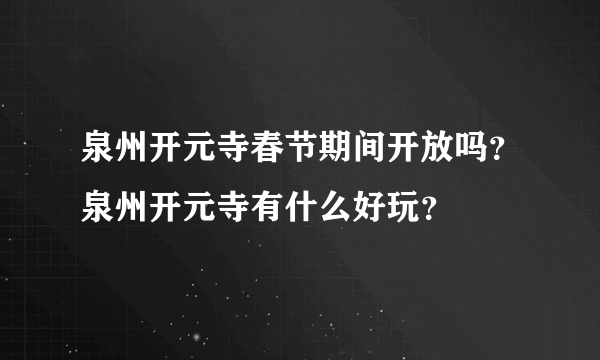 泉州开元寺春节期间开放吗？泉州开元寺有什么好玩？