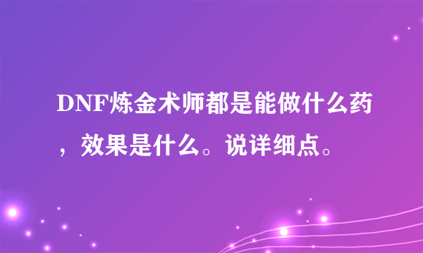 DNF炼金术师都是能做什么药，效果是什么。说详细点。