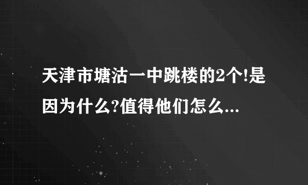 天津市塘沽一中跳楼的2个!是因为什么?值得他们怎么轻视生命?