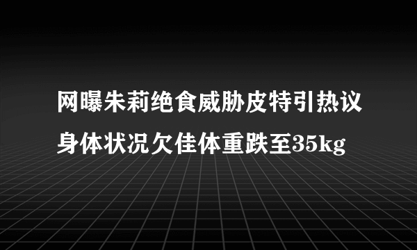 网曝朱莉绝食威胁皮特引热议身体状况欠佳体重跌至35kg