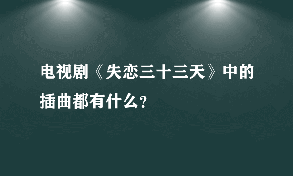 电视剧《失恋三十三天》中的插曲都有什么？