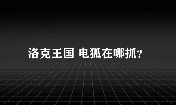 洛克王国 电狐在哪抓？