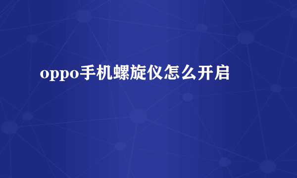 oppo手机螺旋仪怎么开启