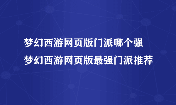 梦幻西游网页版门派哪个强 梦幻西游网页版最强门派推荐