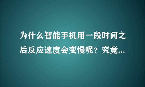 为什么智能手机用一段时间之后反应速度会变慢呢？究竟什么原因