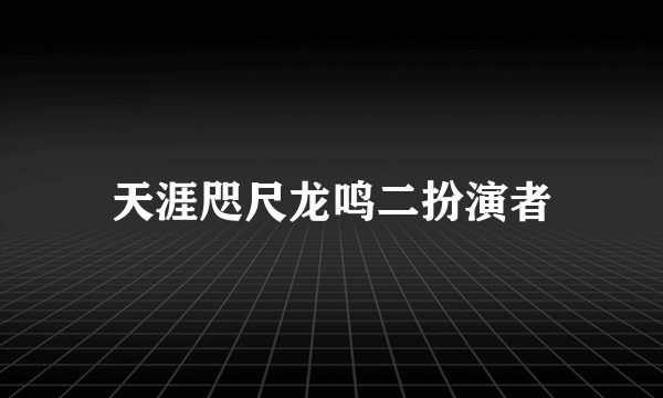 天涯咫尺龙鸣二扮演者