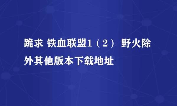 跪求 铁血联盟1（2） 野火除外其他版本下载地址