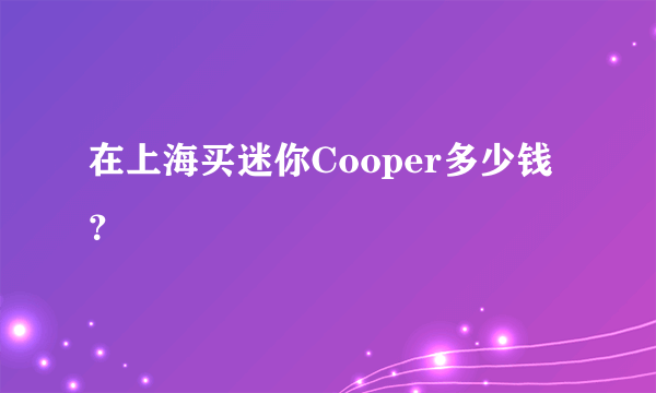 在上海买迷你Cooper多少钱？