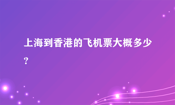 上海到香港的飞机票大概多少？