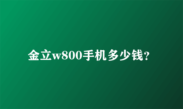 金立w800手机多少钱？