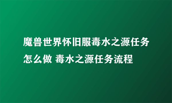 魔兽世界怀旧服毒水之源任务怎么做 毒水之源任务流程