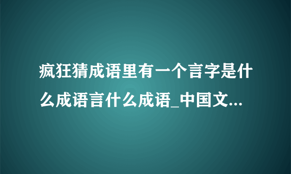 疯狂猜成语里有一个言字是什么成语言什么成语_中国文化_飞外网