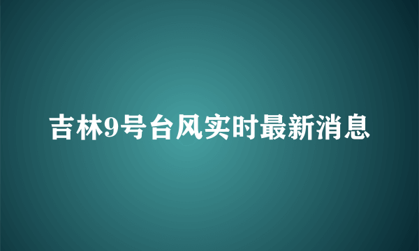 吉林9号台风实时最新消息