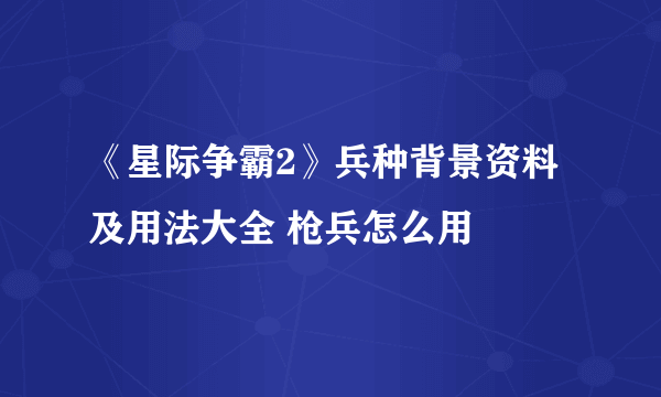 《星际争霸2》兵种背景资料及用法大全 枪兵怎么用