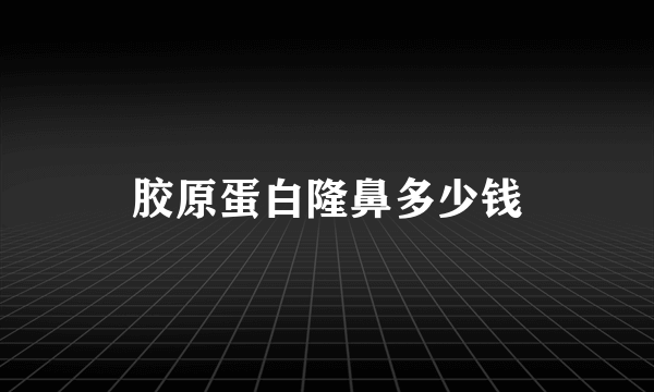 胶原蛋白隆鼻多少钱