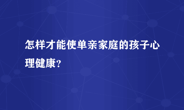 怎样才能使单亲家庭的孩子心理健康？