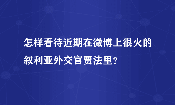 怎样看待近期在微博上很火的叙利亚外交官贾法里？