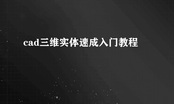 cad三维实体速成入门教程