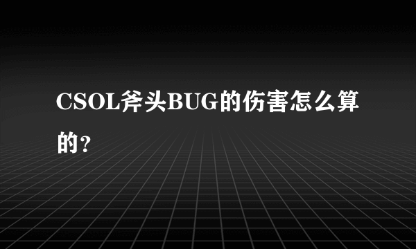 CSOL斧头BUG的伤害怎么算的？