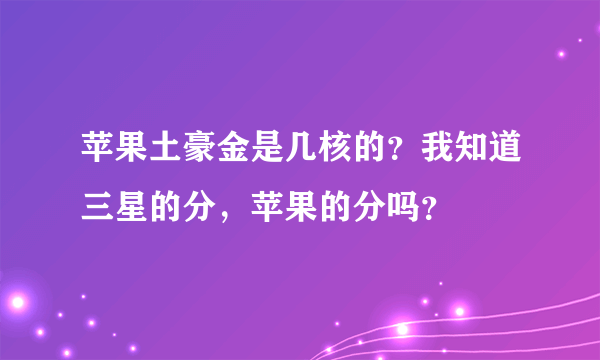 苹果土豪金是几核的？我知道三星的分，苹果的分吗？