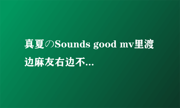 真夏のSounds good mv里渡边麻友右边不是渡边美优纪么？ mv里给了她很多镜头啊 ！为什么现场就成了遥香了？