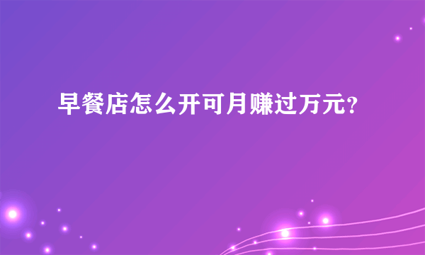 早餐店怎么开可月赚过万元？