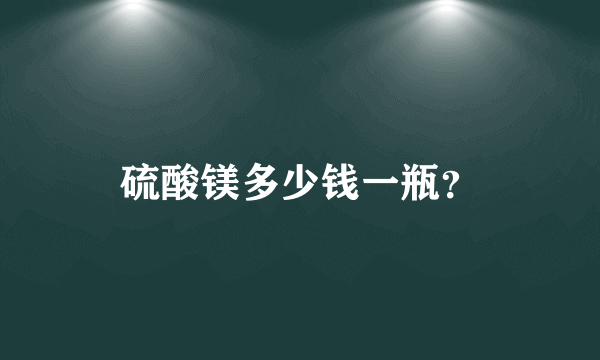 硫酸镁多少钱一瓶？