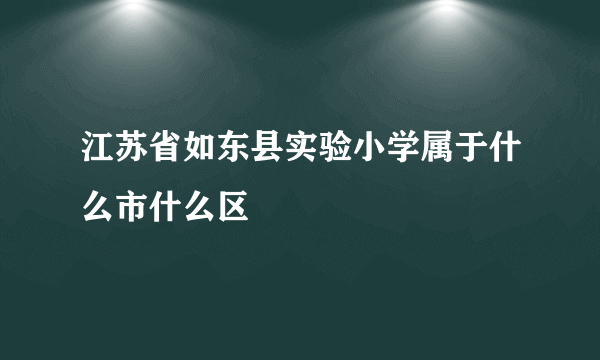 江苏省如东县实验小学属于什么市什么区