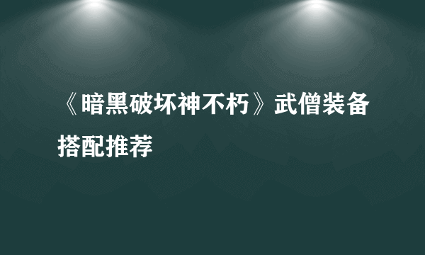 《暗黑破坏神不朽》武僧装备搭配推荐