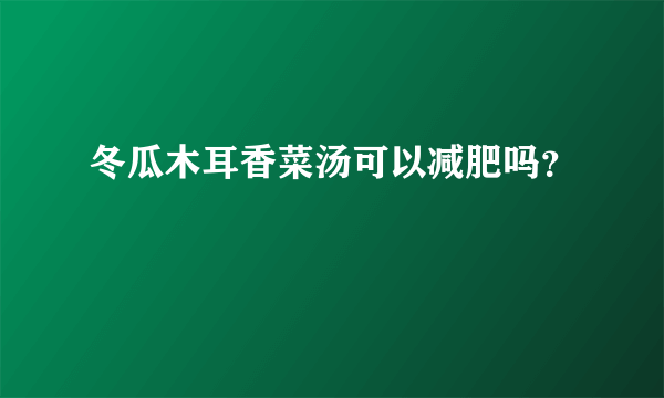 冬瓜木耳香菜汤可以减肥吗？