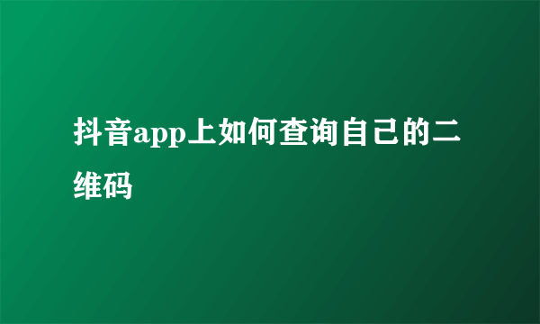 抖音app上如何查询自己的二维码