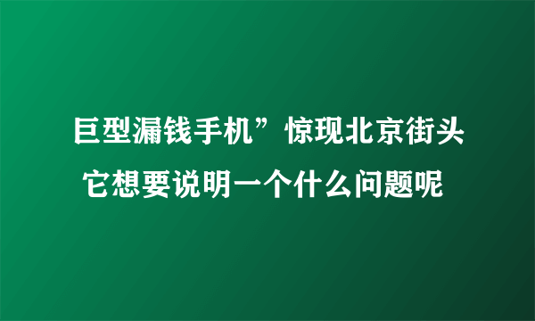 巨型漏钱手机”惊现北京街头 它想要说明一个什么问题呢