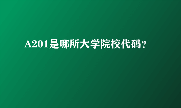 A201是哪所大学院校代码？