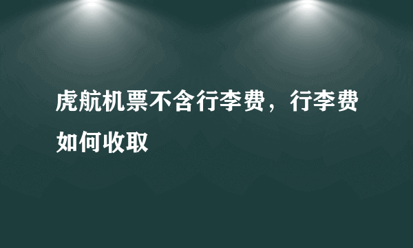 虎航机票不含行李费，行李费如何收取