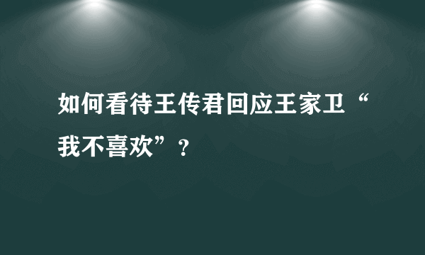 如何看待王传君回应王家卫“我不喜欢”？