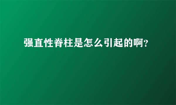 强直性脊柱是怎么引起的啊？