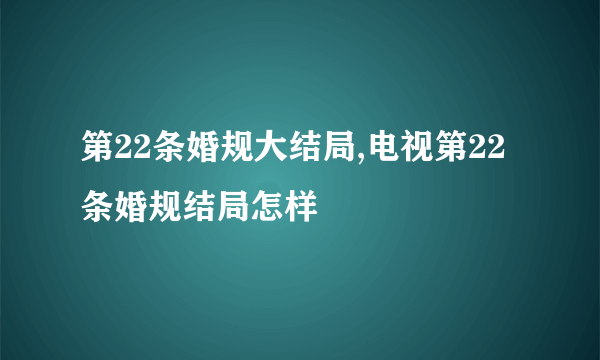 第22条婚规大结局,电视第22条婚规结局怎样