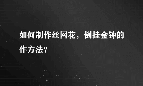 如何制作丝网花，倒挂金钟的作方法？