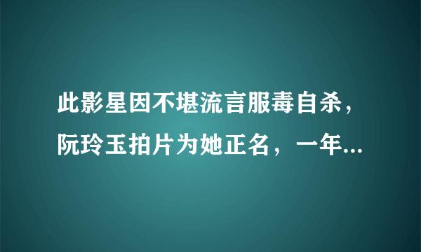 此影星因不堪流言服毒自杀，阮玲玉拍片为她正名，一年后悲剧重演