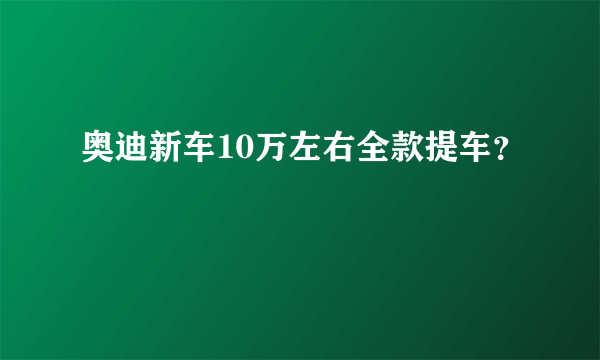 奥迪新车10万左右全款提车？